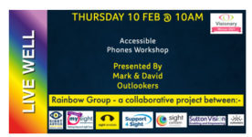 Image of flyer for Accessible Phones Workshop presented by Mark & David, Outlookers on 10 February, 10am by Rainbow Group - a collaborative project. 7 logos of organisations in the Rainbow Group at the bottom and Visionary Winner 2021 logo in the top right hand corner. Along the left hand side it says "Live Well" on a rainbow coloured background.