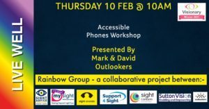 Image of flyer for Accessible Phones Workshop presented by Mark & David, Outlookers on 10 February, 10am by Rainbow Group - a collaborative project. 7 logos of organisations in the Rainbow Group at the bottom and Visionary Winner 2021 logo in the top right hand corner. Along the left hand side it says "Live Well" on a rainbow coloured background.