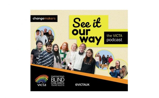 Abstract pale-yellow background with faint orange dots. 'See it our way' is written in bold black on yellow in a mix of hand-written and rounded fonts. The VICTA podcast sits next to it in a black box. Underneath, 7 the Changemakers stand together in a cut-out group photo. From left to right: Star, Talha, Ruqayyah, Millie, Jerri, James and Zehra. Three stand-out circles ‘pop out’ from the background containing photos of the other members of the podcast group. The VICTA branding and social media handle @VICTAUK sits at the bottom in a slanted black box. The Changemakers logo sits top right.