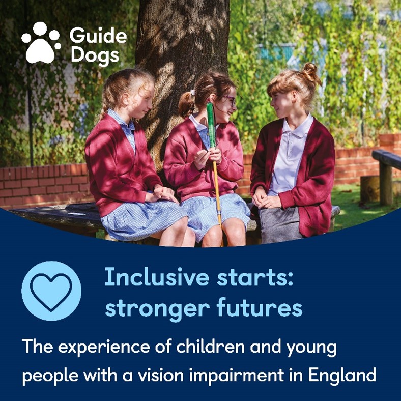 Three young, white girls in school uniform sitting on a bench outdoors talking. The girl in the middle is holding a cane. At the top is the Guide Dogs logo. At the bottom is the report title "Inclusive starts: stronger futures" and subtitle "The experience of children and young people with a vision impairment in England".